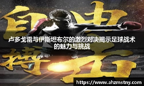 卢多戈雷与伊斯坦布尔的激烈对决揭示足球战术的魅力与挑战
