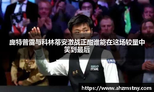 庞特普雷与科林蒂安激战正酣谁能在这场较量中笑到最后
